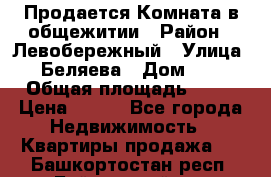 Продается Комната в общежитии › Район ­ Левобережный › Улица ­ Беляева › Дом ­ 6 › Общая площадь ­ 13 › Цена ­ 500 - Все города Недвижимость » Квартиры продажа   . Башкортостан респ.,Баймакский р-н